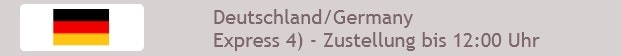 Deutschland Express 4) - Zustellung bis 12:00 Uhr / Gültig für Bestellungen bis 13:30 Uhr Deutschland Express 4) - Zustellung bis 12:00 Uhr / Gültig für Bestellungen bis 13:30 Uhr